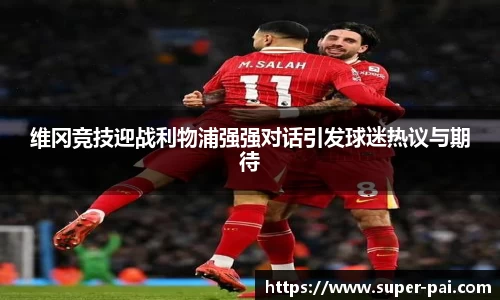 维冈竞技迎战利物浦强强对话引发球迷热议与期待