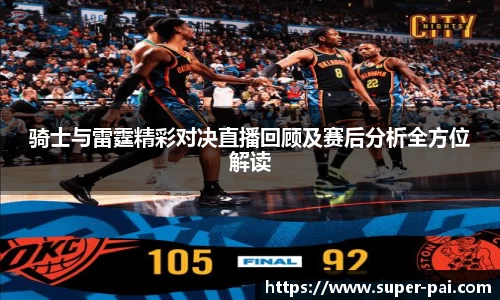 骑士与雷霆精彩对决直播回顾及赛后分析全方位解读