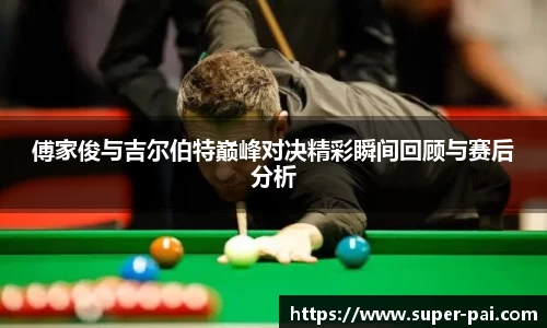 傅家俊与吉尔伯特巅峰对决精彩瞬间回顾与赛后分析