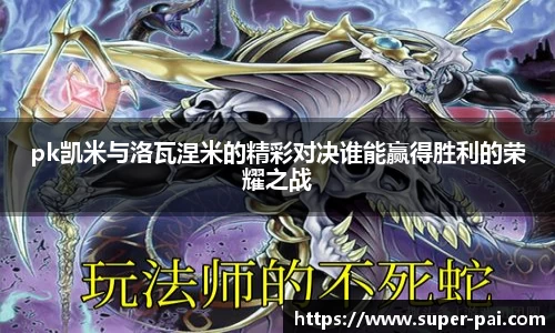 pk凯米与洛瓦涅米的精彩对决谁能赢得胜利的荣耀之战